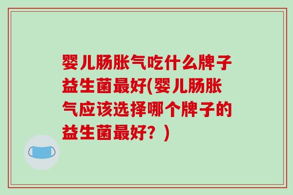婴儿肠吃什么牌子益生菌好(婴儿肠应该选择哪个牌子的益生菌好?) 婴儿肠吃什么牌子益生菌好(婴儿肠应该选择哪个牌子的益生菌好?)
