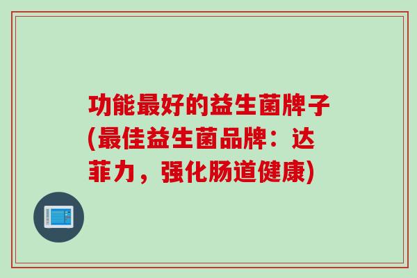 功能好的益生菌牌子(佳益生菌品牌：达菲力，强化肠道健康)
