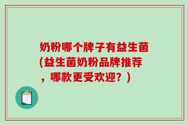 奶粉哪个牌子有益生菌(益生菌奶粉品牌推荐，哪款更受欢迎？)
