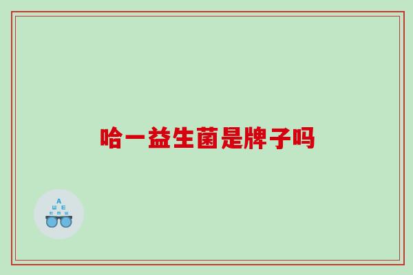 哈一益生菌是牌子吗