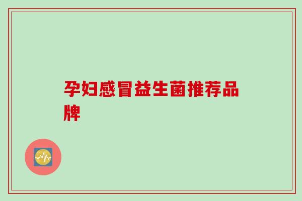 孕妇感冒益生菌推荐品牌