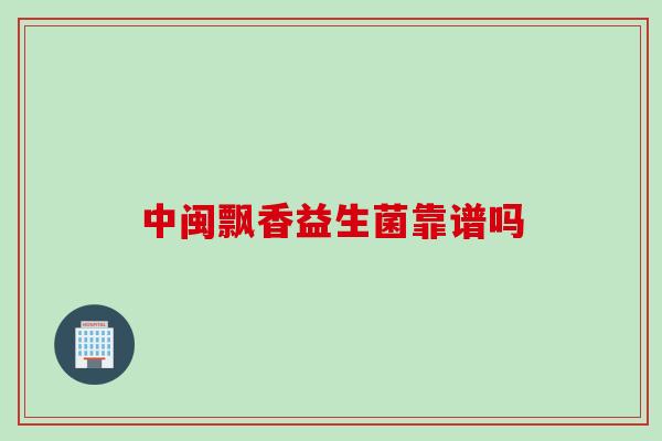中闽飘香益生菌靠谱吗