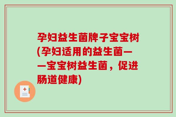 孕妇益生菌牌子宝宝树(孕妇适用的益生菌——宝宝树益生菌，促进肠道健康)