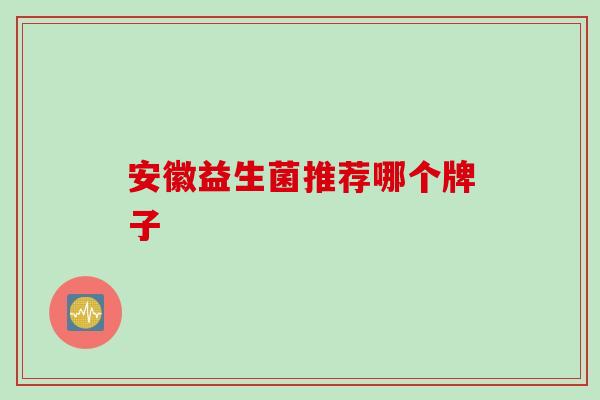安徽益生菌推荐哪个牌子