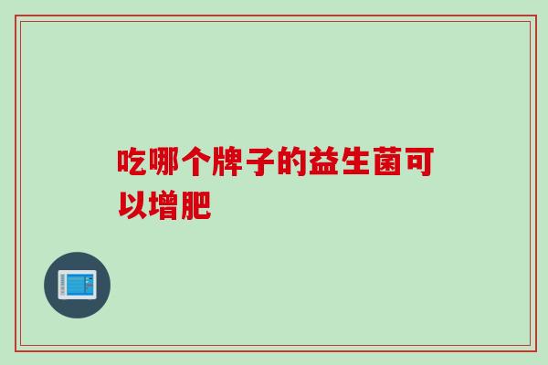 吃哪个牌子的益生菌可以增肥