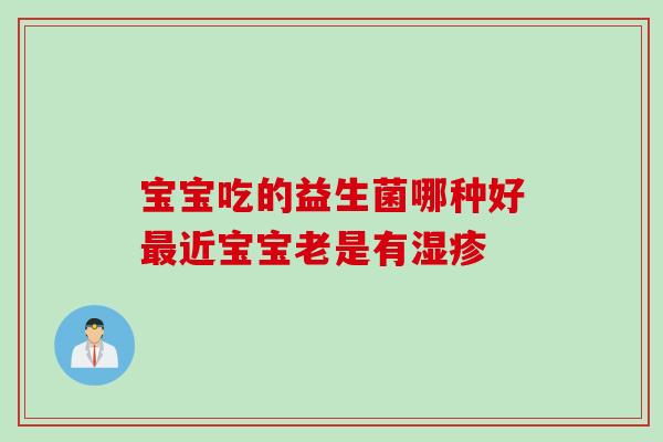 宝宝吃的益生菌哪种好最近宝宝老是有湿疹