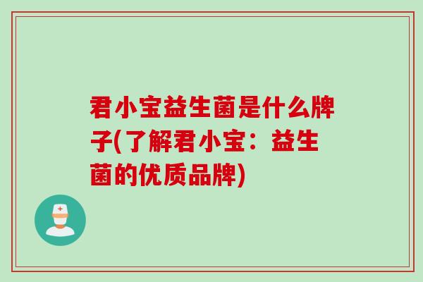 君小宝益生菌是什么牌子(了解君小宝：益生菌的优质品牌)