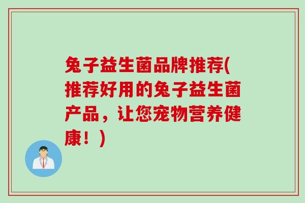 兔子益生菌品牌推荐(推荐好用的兔子益生菌产品，让您宠物营养健康！)