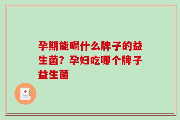 孕期能喝什么牌子的益生菌？孕妇吃哪个牌子益生菌