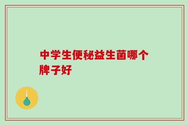 中学生益生菌哪个牌子好 中学生益生菌哪个牌子好