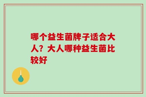 哪个益生菌牌子适合大人？大人哪种益生菌比较好