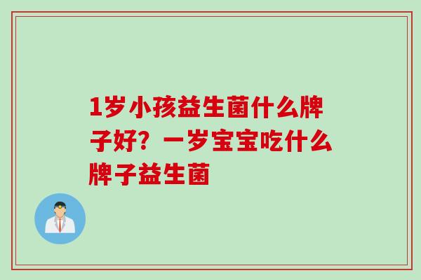 1岁小孩益生菌什么牌子好？一岁宝宝吃什么牌子益生菌