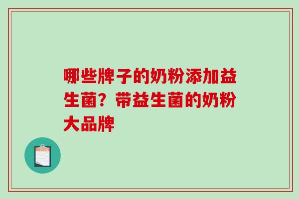 哪些牌子的奶粉添加益生菌？带益生菌的奶粉大品牌