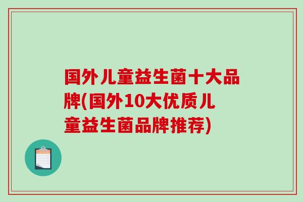 国外儿童益生菌十大品牌(国外10大优质儿童益生菌品牌推荐)