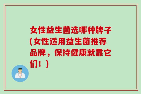 女性益生菌选哪种牌子(女性适用益生菌推荐品牌，保持健康就靠它们！)