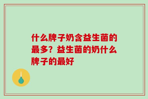 什么牌子奶含益生菌的最多？益生菌的奶什么牌子的最好