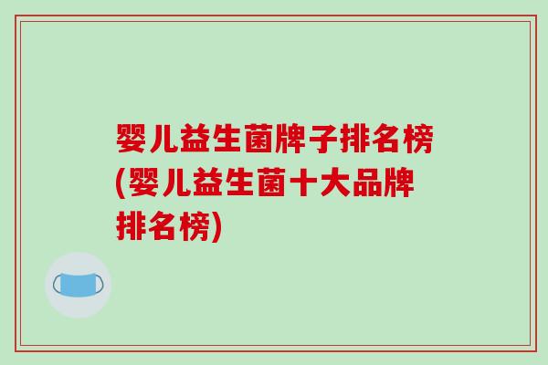 婴儿益生菌牌子排名榜(婴儿益生菌十大品牌排名榜) 婴儿益生菌牌子排名榜(婴儿益生菌十大品牌排名榜)