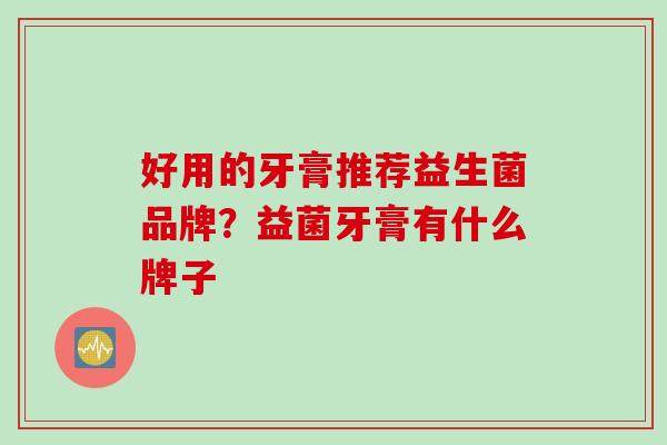好用的牙膏推荐益生菌品牌？益菌牙膏有什么牌子