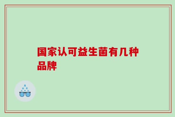国家认可益生菌有几种品牌