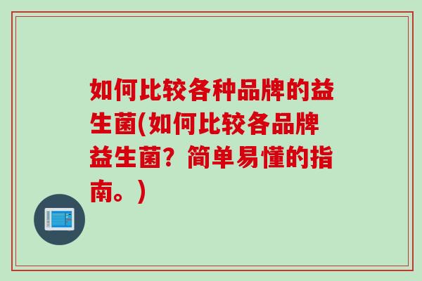 如何比较各种品牌的益生菌(如何比较各品牌益生菌？简单易懂的指南。)