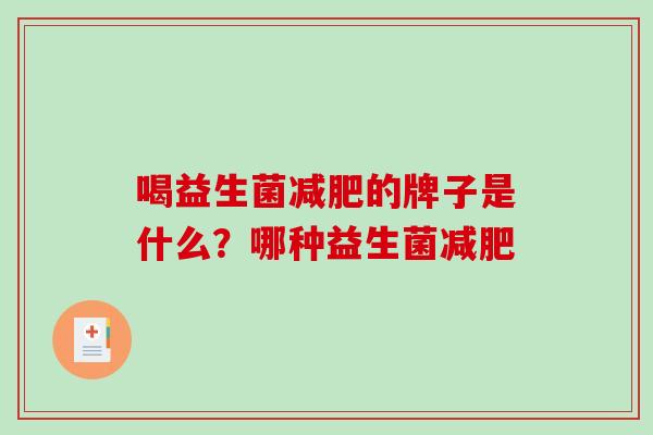 喝益生菌减肥的牌子是什么？哪种益生菌减肥