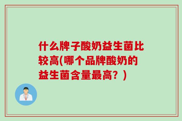 什么牌子酸奶益生菌比较高(哪个品牌酸奶的益生菌含量高？)