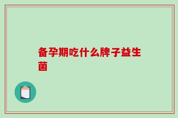 备孕期吃什么牌子益生菌