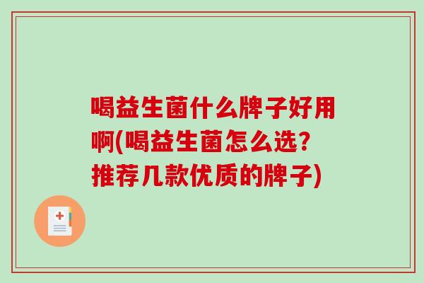 喝益生菌什么牌子好用啊(喝益生菌怎么选？推荐几款优质的牌子)