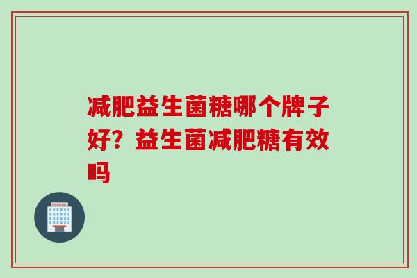 益生菌糖哪个牌子好？益生菌糖有效吗