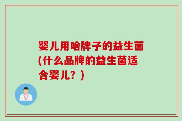 婴儿用啥牌子的益生菌(什么品牌的益生菌适合婴儿？)