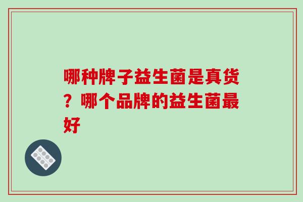 哪种牌子益生菌是真货？哪个品牌的益生菌最好