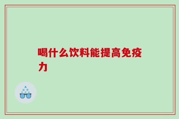 喝什么饮料能提高免疫力