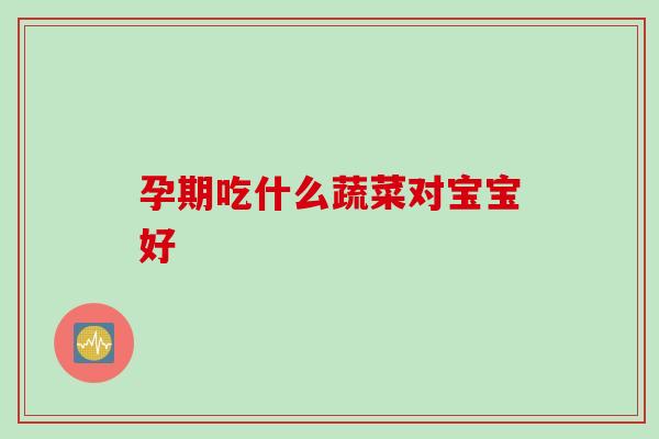 孕期吃什么蔬菜对宝宝好