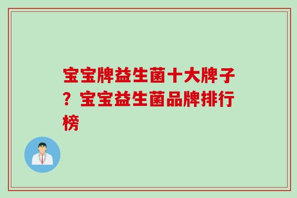 宝宝牌益生菌十大牌子？宝宝益生菌品牌排行榜