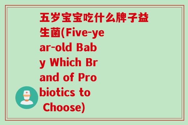 五岁宝宝吃什么牌子益生菌(Five-year-old Baby Which Brand of Probiotics to Choose)