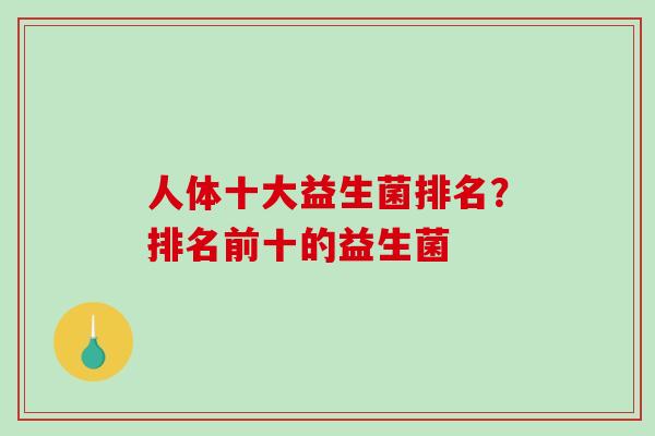 人体十大益生菌排名？排名前十的益生菌