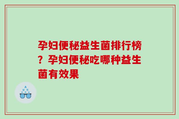 孕妇益生菌排行榜？孕妇吃哪种益生菌有效果