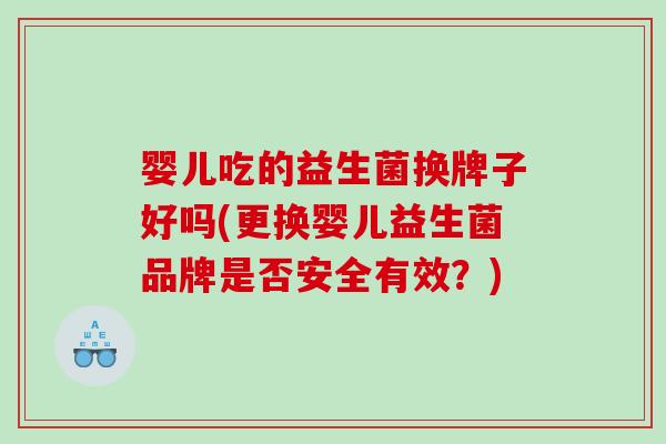婴儿吃的益生菌换牌子好吗(更换婴儿益生菌品牌是否安全有效？)