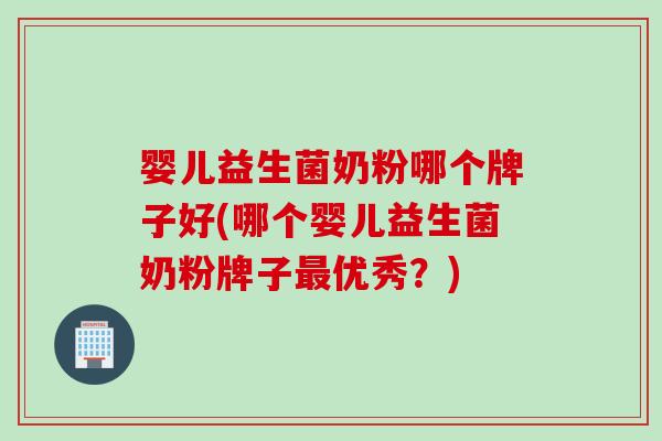 婴儿益生菌奶粉哪个牌子好(哪个婴儿益生菌奶粉牌子优秀？)