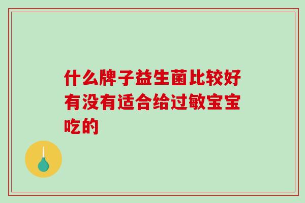 什么牌子益生菌比较好有没有适合给宝宝吃的