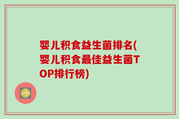 婴儿积食益生菌排名(婴儿积食最佳益生菌TOP排行榜)