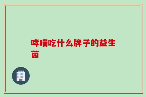 哮喘吃什么牌子的益生菌