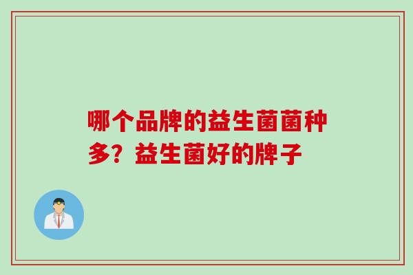 哪个品牌的益生菌菌种多？益生菌好的牌子