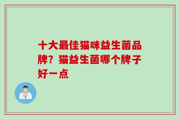 十大佳猫咪益生菌品牌？猫益生菌哪个牌子好一点