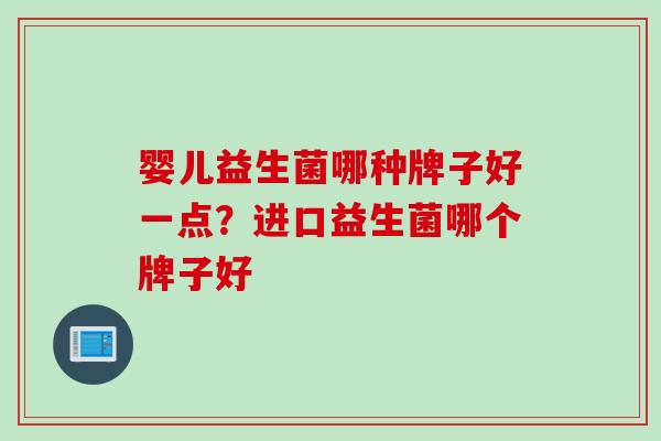 婴儿益生菌哪种牌子好一点？进口益生菌哪个牌子好