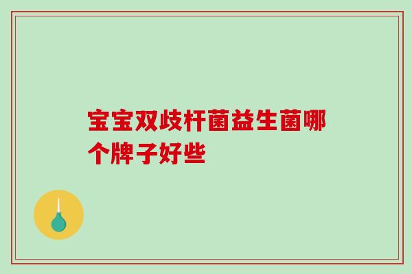 宝宝双歧杆菌益生菌哪个牌子好些
