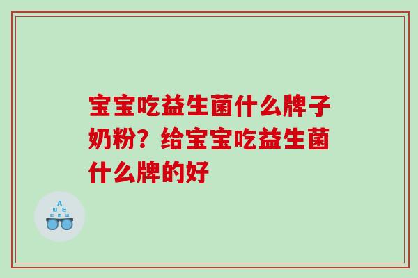宝宝吃益生菌什么牌子奶粉？给宝宝吃益生菌什么牌的好