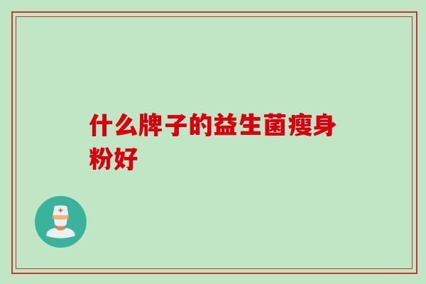 什么牌子的益生菌瘦身粉好 什么牌子的益生菌瘦身粉好