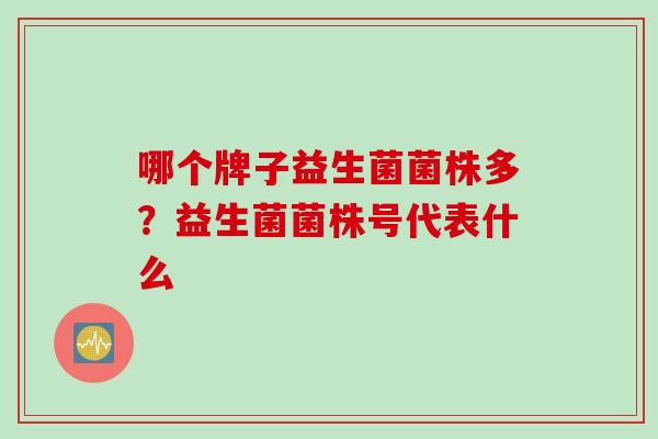 哪个牌子益生菌菌株多？益生菌菌株号代表什么