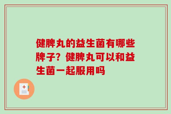 健脾丸的益生菌有哪些牌子？健脾丸可以和益生菌一起服用吗